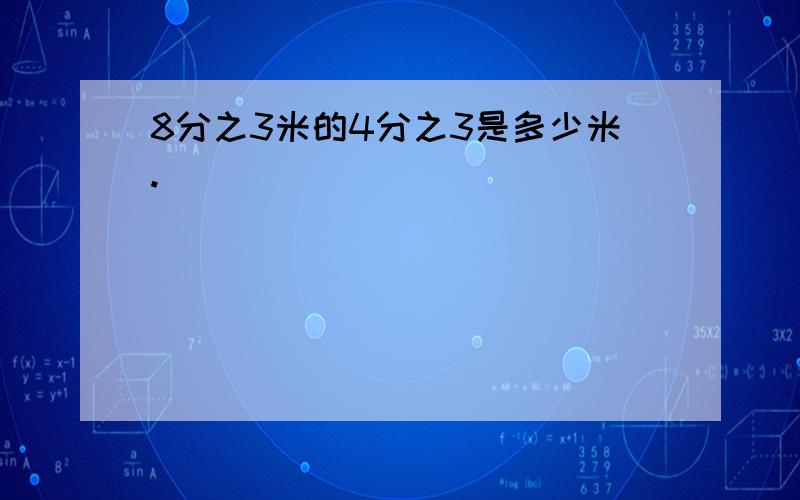 8分之3米的4分之3是多少米.