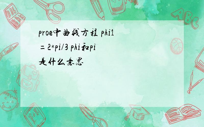 proe中曲线方程 phi1=2*pi/3 phi和pi是什么意思