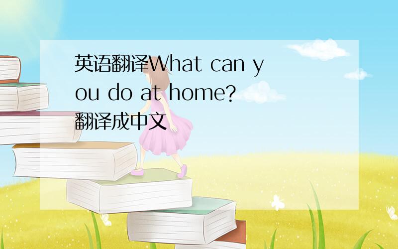 英语翻译What can you do at home?翻译成中文