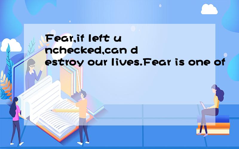 Fear,if left unchecked,can destroy our lives.Fear is one of