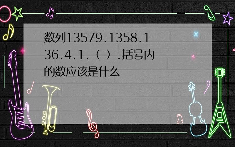 数列13579.1358.136.4.1.（ ）.括号内的数应该是什么