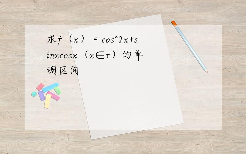 求f（x）＝cos^2x+sinxcosx（x∈r）的单调区间