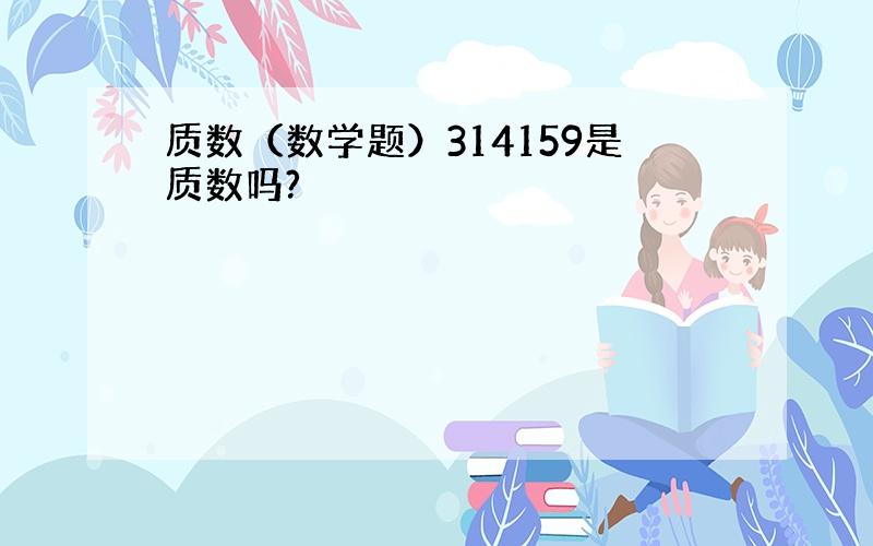 质数（数学题）314159是质数吗?