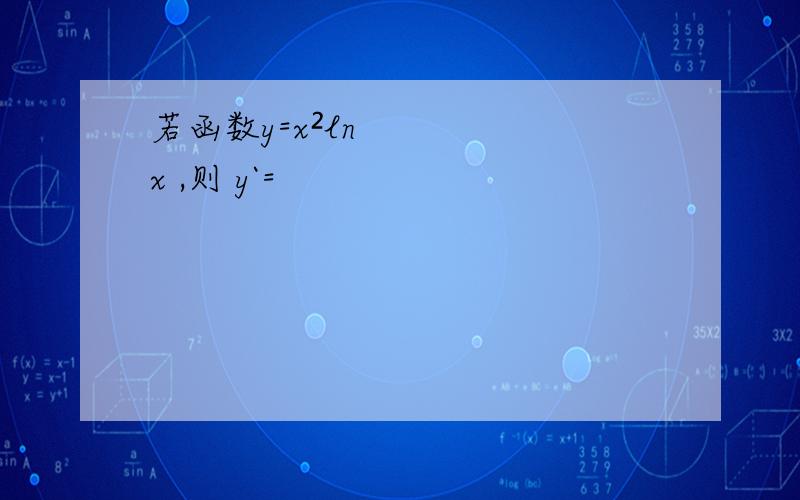 若函数y=x²lnx ,则 y`=