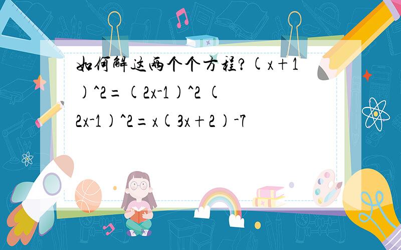 如何解这两个个方程?(x+1)^2=(2x-1)^2 (2x-1)^2=x(3x+2)-7