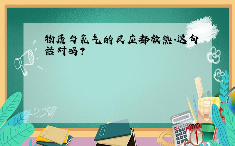 物质与氧气的反应都放热.这句话对吗?