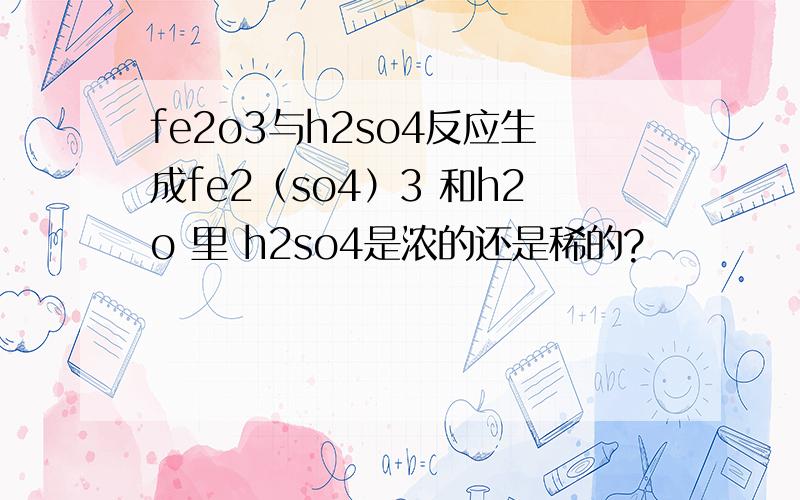 fe2o3与h2so4反应生成fe2（so4）3 和h2o 里 h2so4是浓的还是稀的?