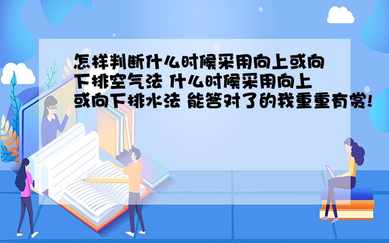 怎样判断什么时候采用向上或向下排空气法 什么时候采用向上或向下排水法 能答对了的我重重有赏!