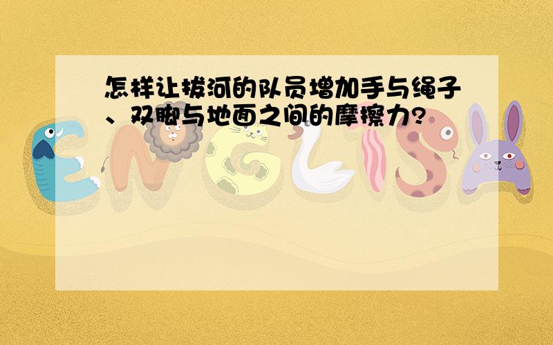 怎样让拔河的队员增加手与绳子、双脚与地面之间的摩擦力?