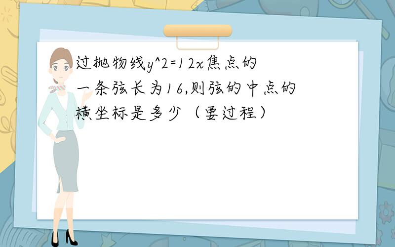 过抛物线y^2=12x焦点的一条弦长为16,则弦的中点的横坐标是多少（要过程）