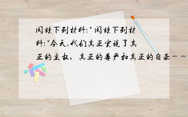 阅读下列材料：“ 阅读下列材料：“今天,我们真正实现了真正的主权、真正的尊严和真正的自豪……今天我们说,我们的财富已经归