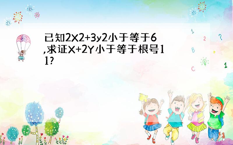 已知2X2+3y2小于等于6,求证X+2Y小于等于根号11?