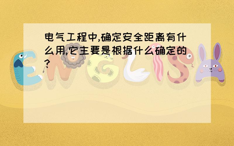 电气工程中,确定安全距离有什么用,它主要是根据什么确定的?