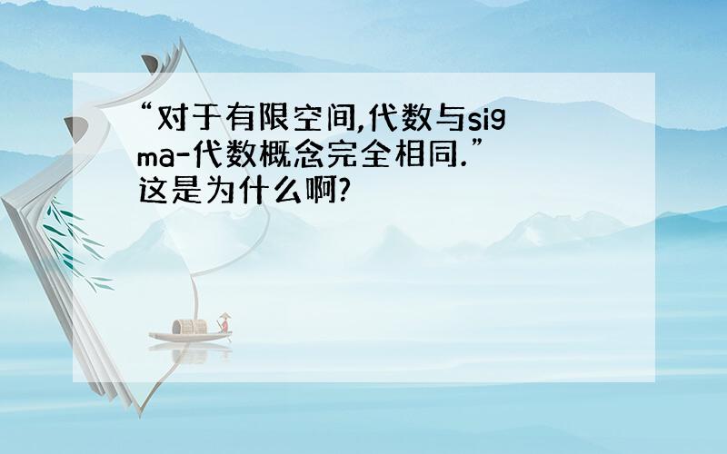 “对于有限空间,代数与sigma-代数概念完全相同.” 这是为什么啊?