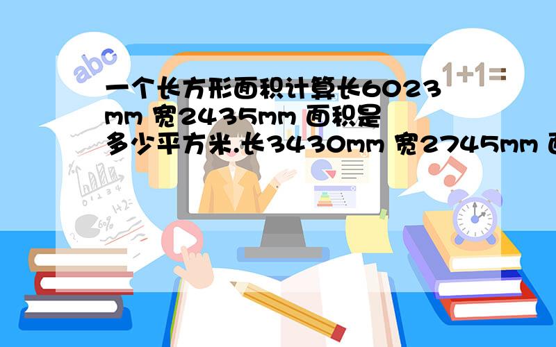 一个长方形面积计算长6023mm 宽2435mm 面积是多少平方米.长3430mm 宽2745mm 面积是多少平方米.是