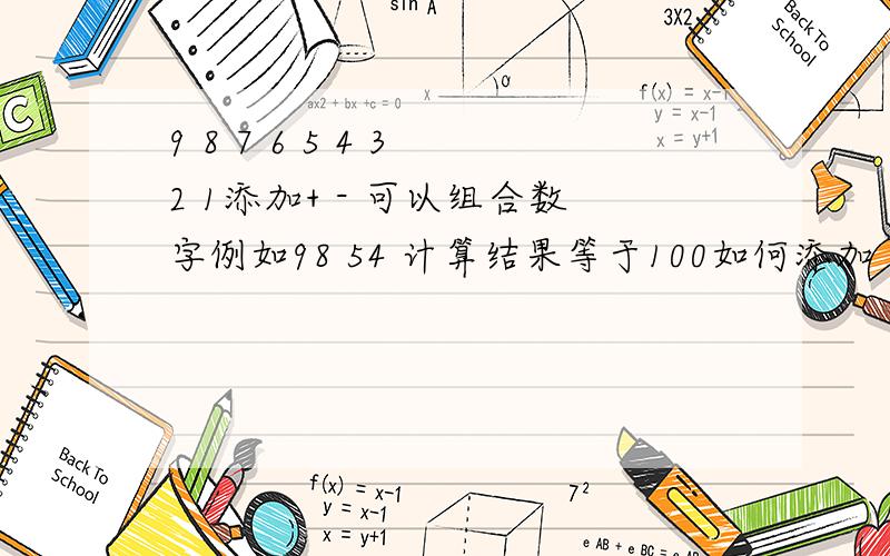 9 8 7 6 5 4 3 2 1添加+ - 可以组合数字例如98 54 计算结果等于100如何添加