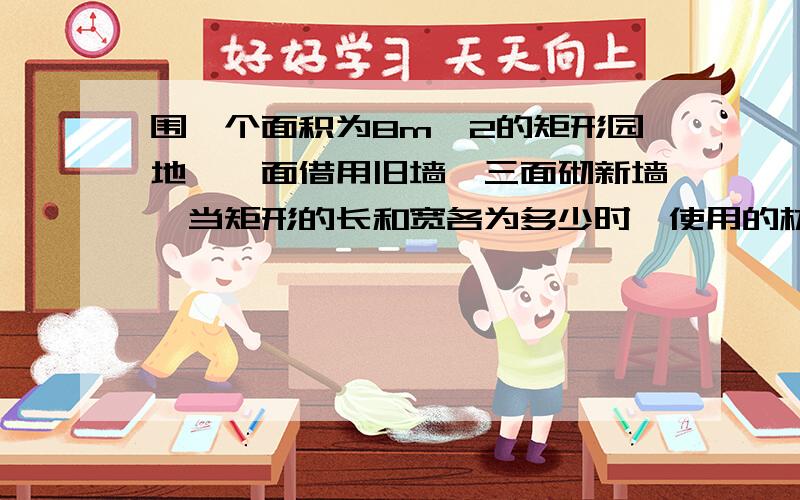 围一个面积为8m^2的矩形园地,一面借用旧墙,三面砌新墙,当矩形的长和宽各为多少时,使用的材料最省