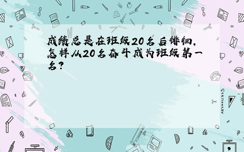 成绩总是在班级20名后徘徊,怎样从20名奋斗成为班级第一名?