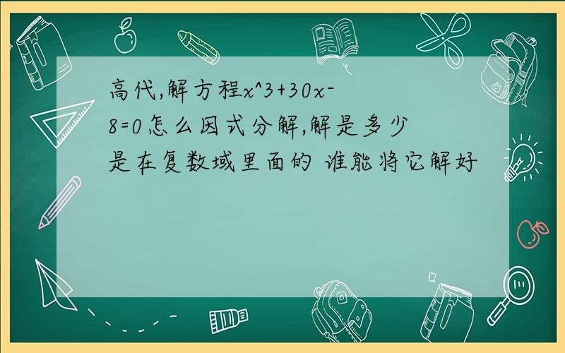 高代,解方程x^3+30x-8=0怎么因式分解,解是多少是在复数域里面的 谁能将它解好