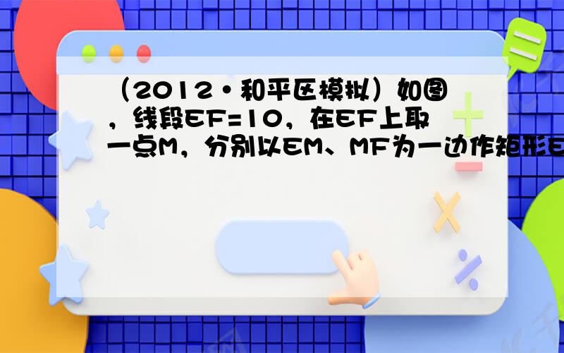 （2012•和平区模拟）如图，线段EF=10，在EF上取一点M，分别以EM、MF为一边作矩形EMNH、矩形