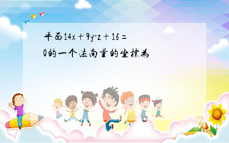 平面14x+9y-z+15=0的一个法向量的坐标为