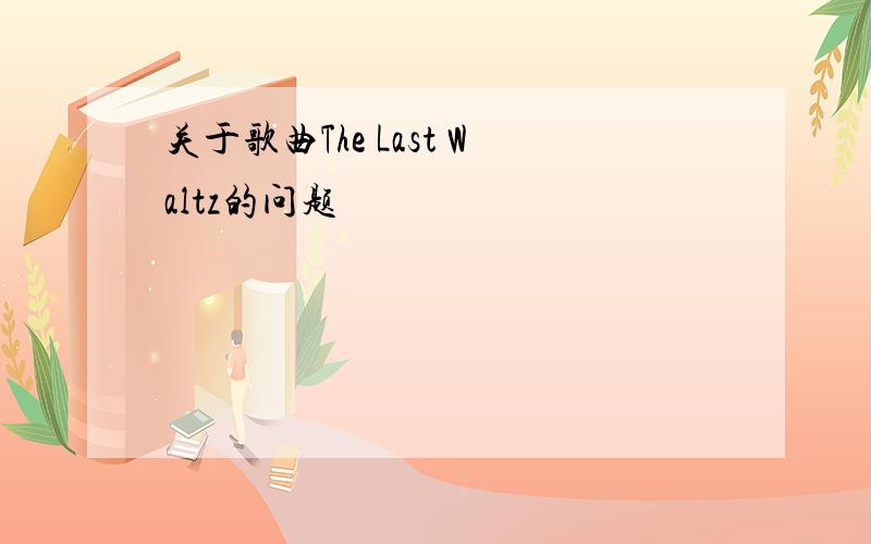 关于歌曲The Last Waltz的问题