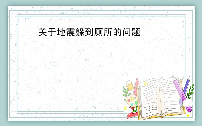 关于地震躲到厕所的问题