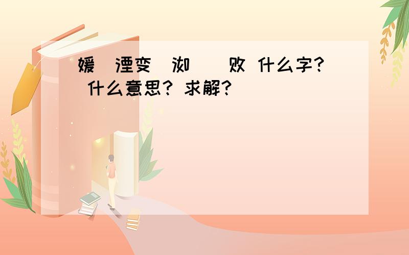 嫒凊湮变哋洳泚妷败 什么字? 什么意思? 求解?