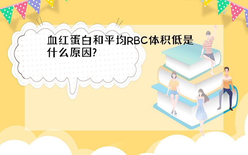 血红蛋白和平均RBC体积低是什么原因?