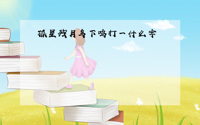 孤星残月鸟下鸣打一什么字