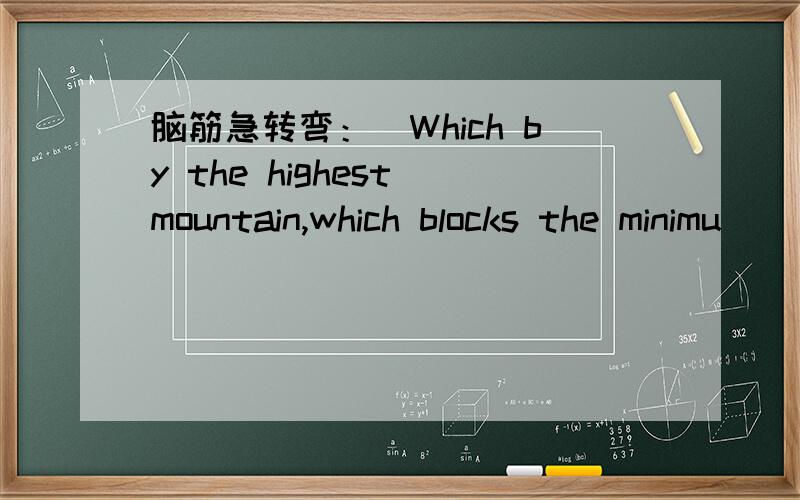 脑筋急转弯：（Which by the highest mountain,which blocks the minimu