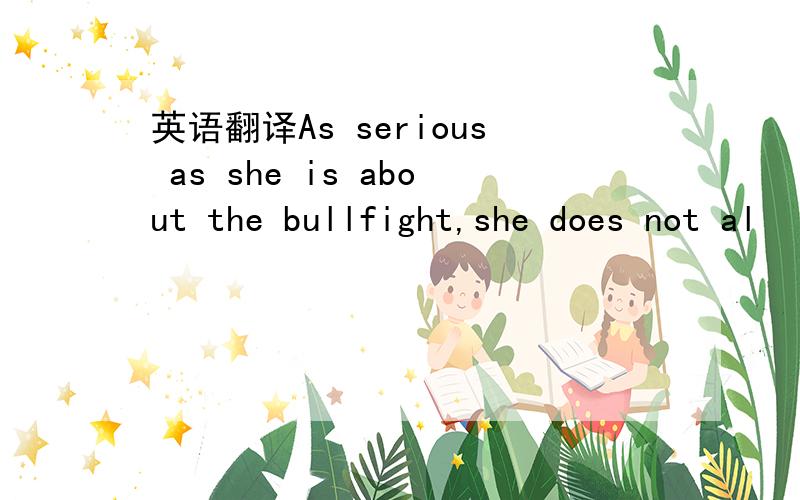 英语翻译As serious as she is about the bullfight,she does not al