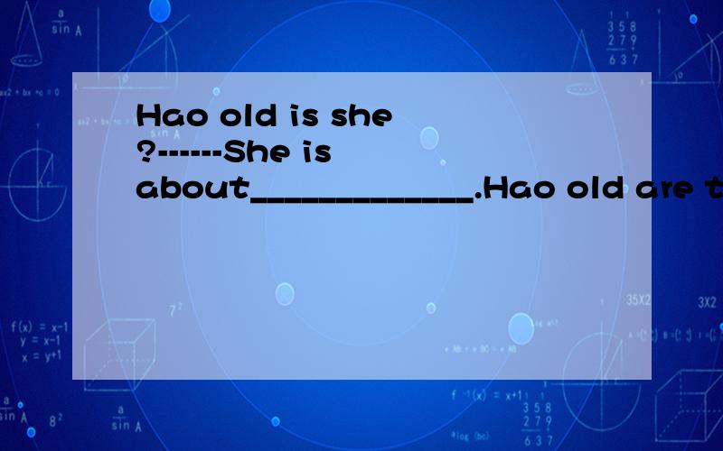 Hao old is she?------She is about_____________.Hao old are t