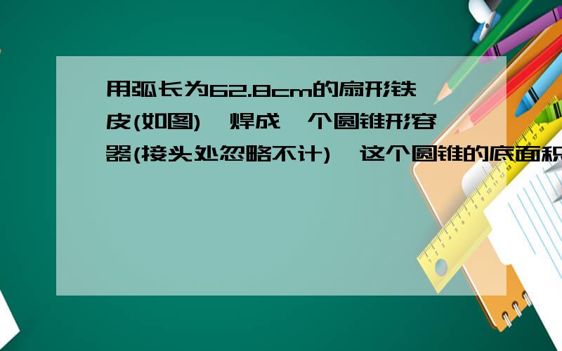 用弧长为62.8cm的扇形铁皮(如图),焊成一个圆锥形容器(接头处忽略不计),这个圆锥的底面积是多少平方厘米?