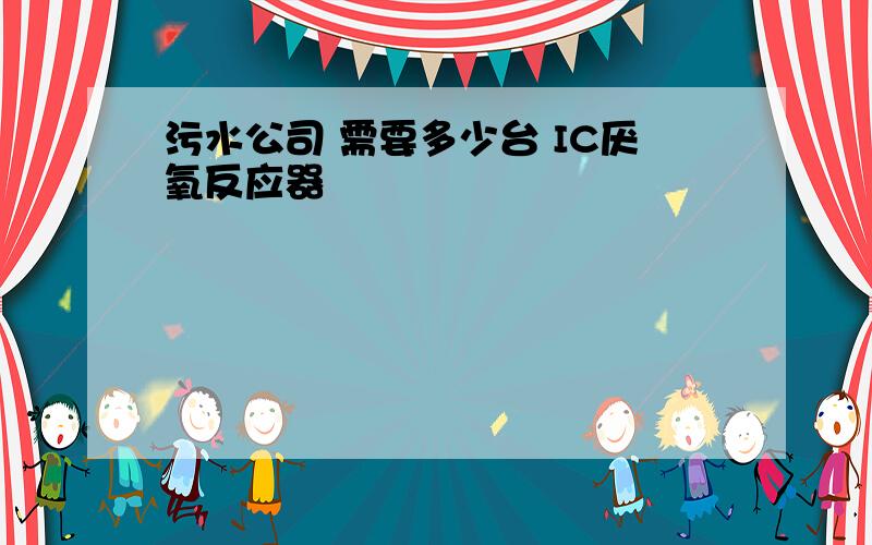 污水公司 需要多少台 IC厌氧反应器