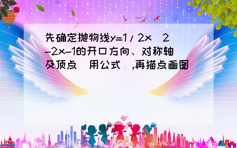 先确定抛物线y=1/2x^2-2x-1的开口方向、对称轴及顶点（用公式）,再描点画图