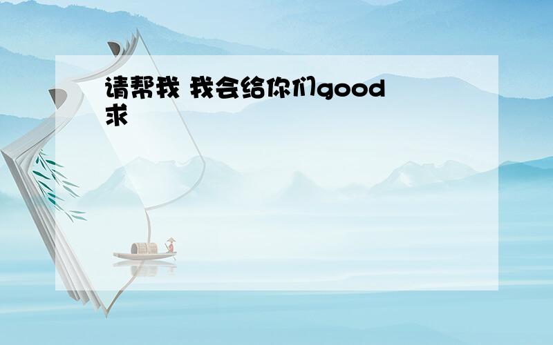 请帮我 我会给你们good 求