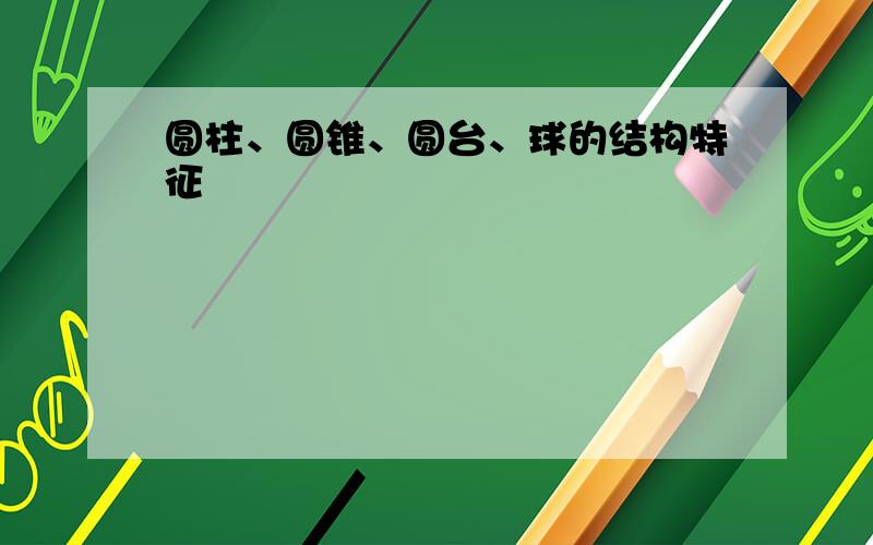 圆柱、圆锥、圆台、球的结构特征