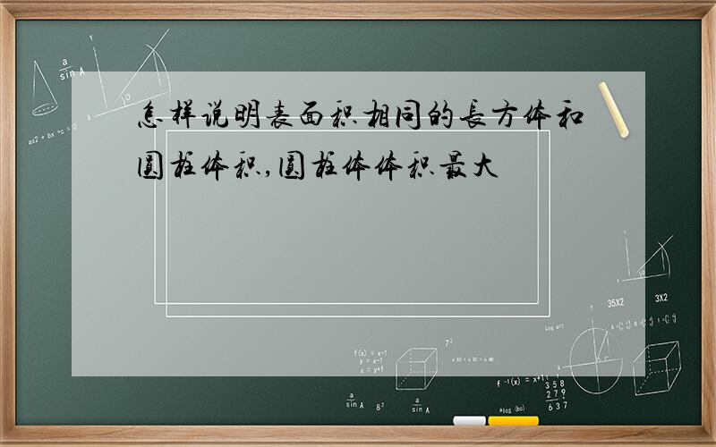 怎样说明表面积相同的长方体和圆柱体积,圆柱体体积最大