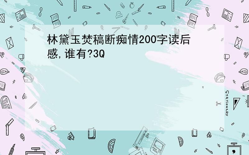 林黛玉焚稿断痴情200字读后感,谁有?3Q