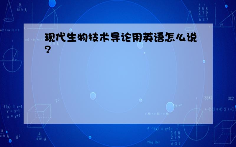 现代生物技术导论用英语怎么说?