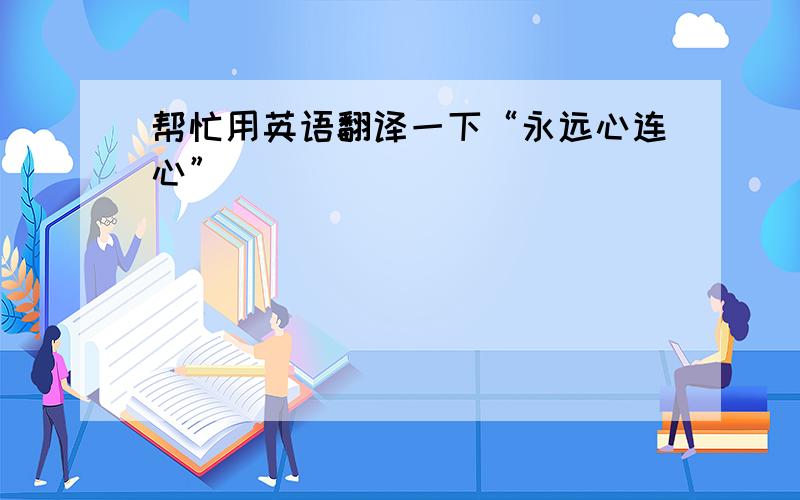 帮忙用英语翻译一下“永远心连心”