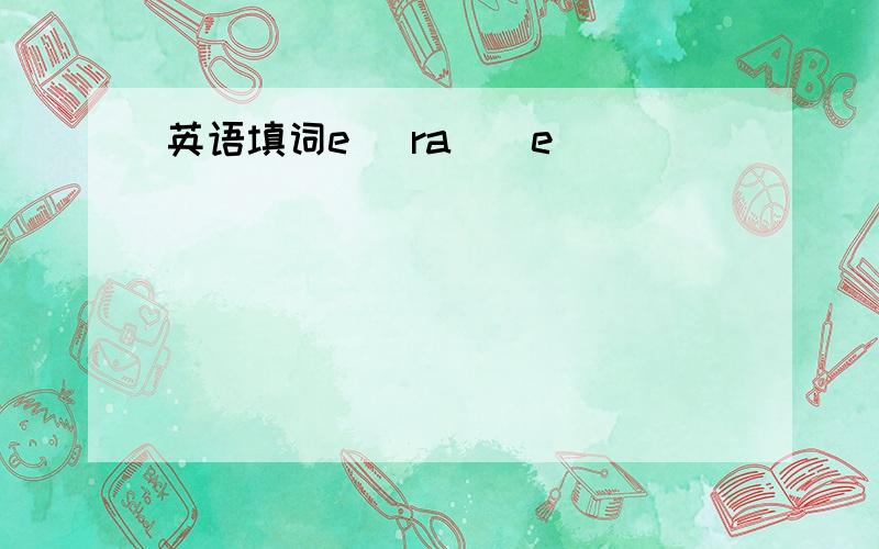 英语填词e_ ra＿＿e