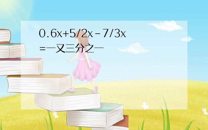 0.6x+5/2x-7/3x=一又三分之一