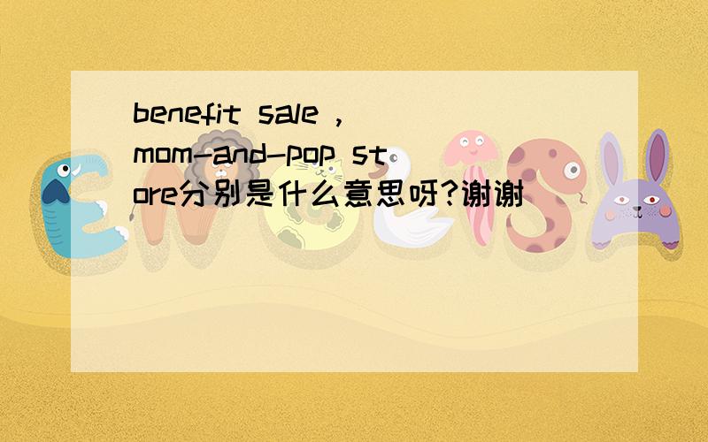 benefit sale ,mom-and-pop store分别是什么意思呀?谢谢