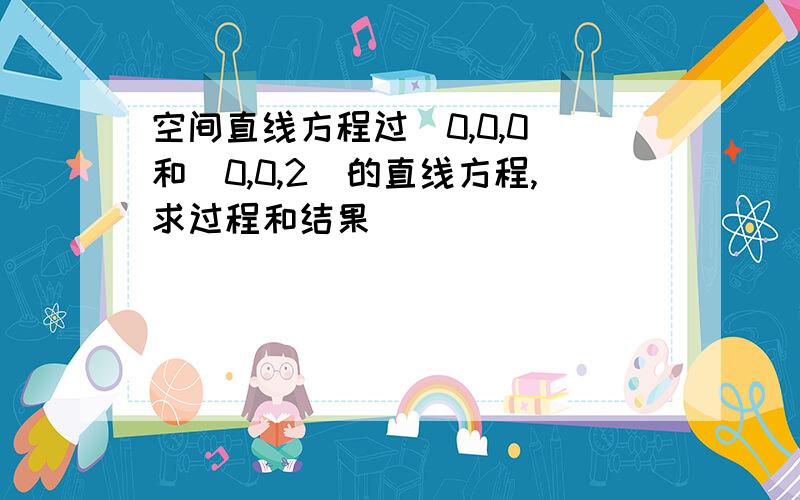 空间直线方程过（0,0,0）和（0,0,2）的直线方程,求过程和结果