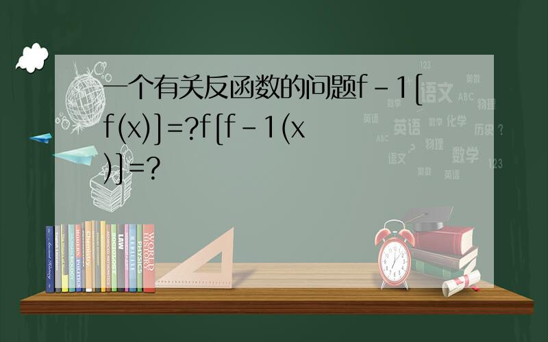 一个有关反函数的问题f-1[f(x)]=?f[f-1(x)]=?