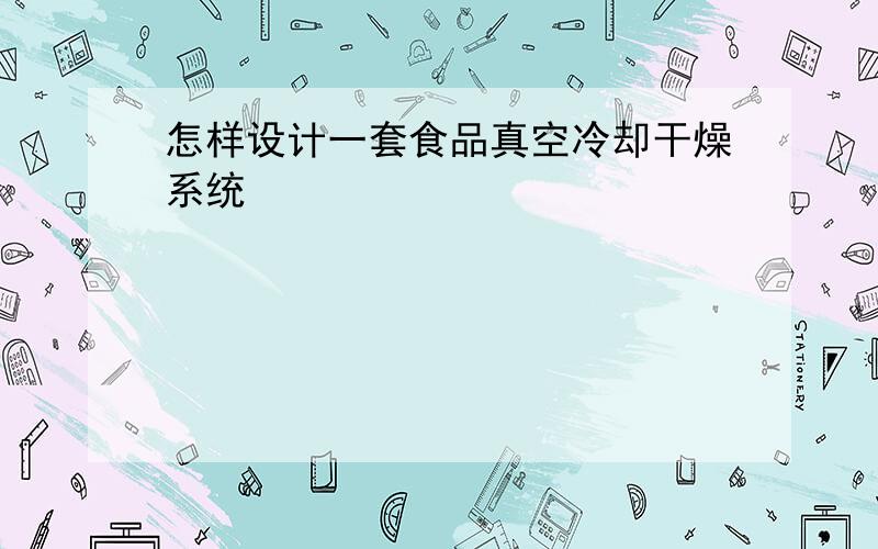 怎样设计一套食品真空冷却干燥系统