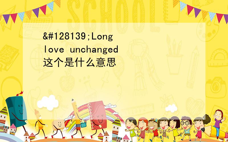 💋Long love unchanged这个是什么意思