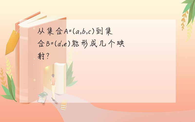 从集合A=(a,b,c)到集合B=(d,e)能形成几个映射?